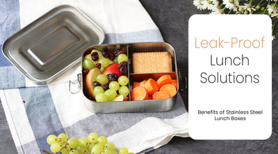 Leak-Proof Lunch Solutions: Benefits of Stainless Steel Lunch Boxes